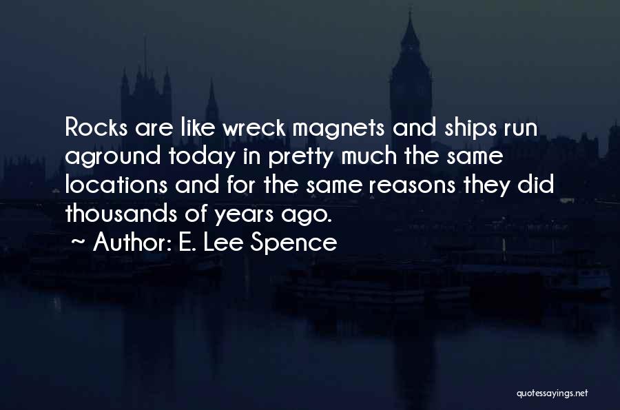 E. Lee Spence Quotes: Rocks Are Like Wreck Magnets And Ships Run Aground Today In Pretty Much The Same Locations And For The Same
