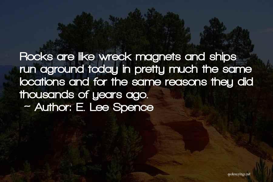 E. Lee Spence Quotes: Rocks Are Like Wreck Magnets And Ships Run Aground Today In Pretty Much The Same Locations And For The Same