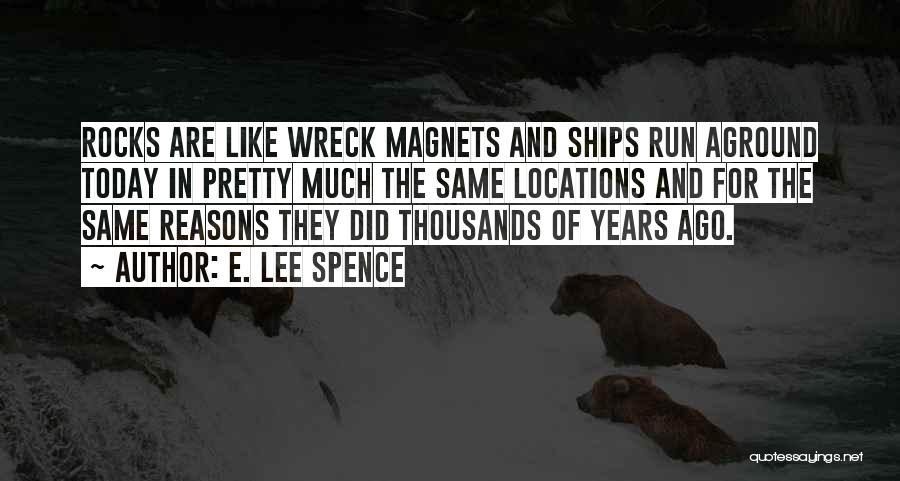 E. Lee Spence Quotes: Rocks Are Like Wreck Magnets And Ships Run Aground Today In Pretty Much The Same Locations And For The Same