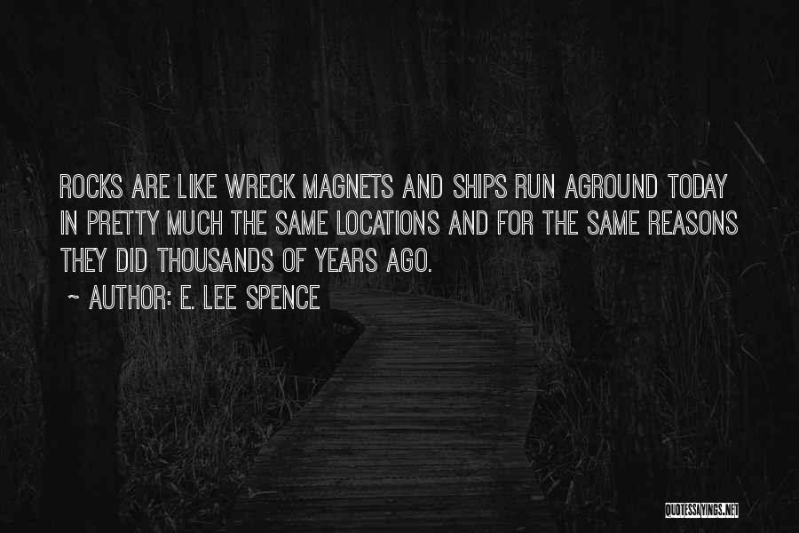 E. Lee Spence Quotes: Rocks Are Like Wreck Magnets And Ships Run Aground Today In Pretty Much The Same Locations And For The Same