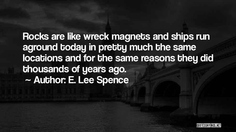 E. Lee Spence Quotes: Rocks Are Like Wreck Magnets And Ships Run Aground Today In Pretty Much The Same Locations And For The Same