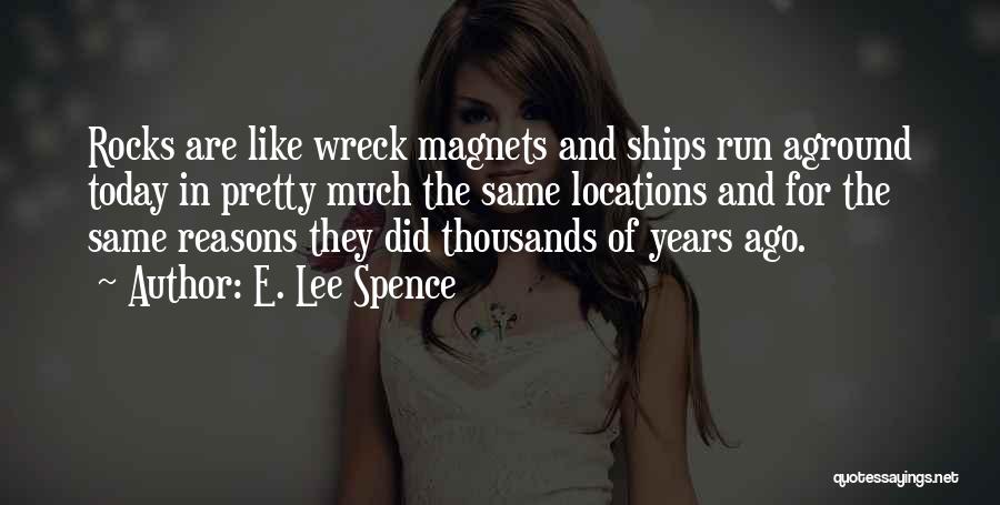 E. Lee Spence Quotes: Rocks Are Like Wreck Magnets And Ships Run Aground Today In Pretty Much The Same Locations And For The Same