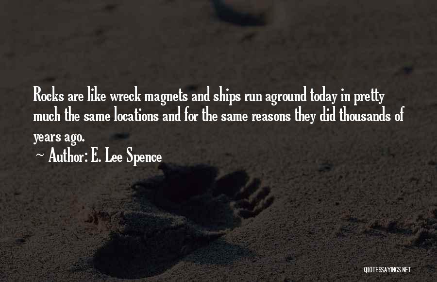 E. Lee Spence Quotes: Rocks Are Like Wreck Magnets And Ships Run Aground Today In Pretty Much The Same Locations And For The Same