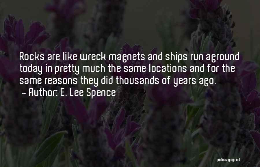 E. Lee Spence Quotes: Rocks Are Like Wreck Magnets And Ships Run Aground Today In Pretty Much The Same Locations And For The Same