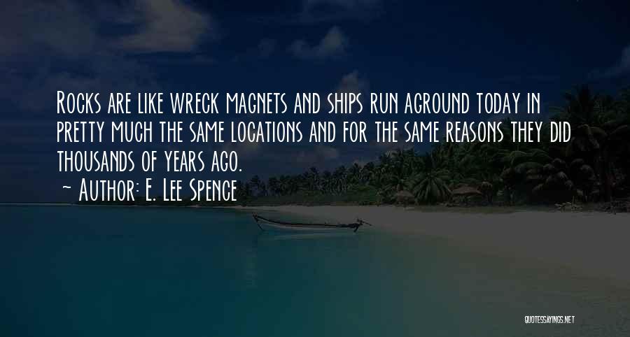 E. Lee Spence Quotes: Rocks Are Like Wreck Magnets And Ships Run Aground Today In Pretty Much The Same Locations And For The Same
