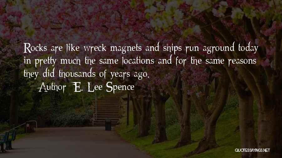E. Lee Spence Quotes: Rocks Are Like Wreck Magnets And Ships Run Aground Today In Pretty Much The Same Locations And For The Same
