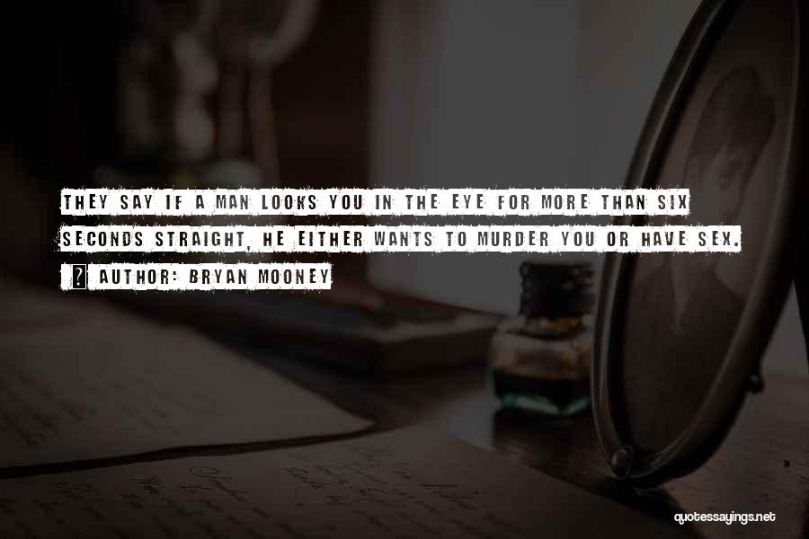 Bryan Mooney Quotes: They Say If A Man Looks You In The Eye For More Than Six Seconds Straight, He Either Wants To