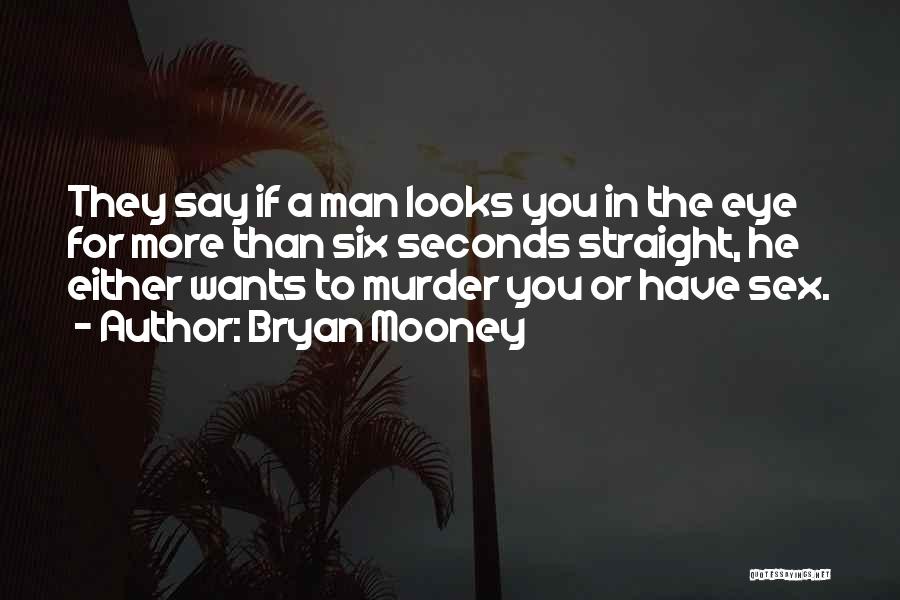 Bryan Mooney Quotes: They Say If A Man Looks You In The Eye For More Than Six Seconds Straight, He Either Wants To