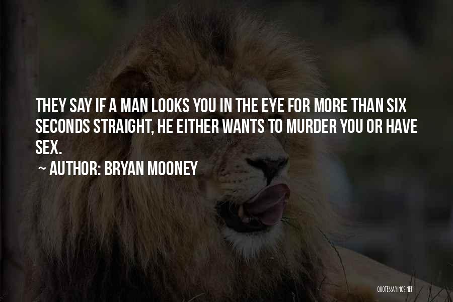 Bryan Mooney Quotes: They Say If A Man Looks You In The Eye For More Than Six Seconds Straight, He Either Wants To