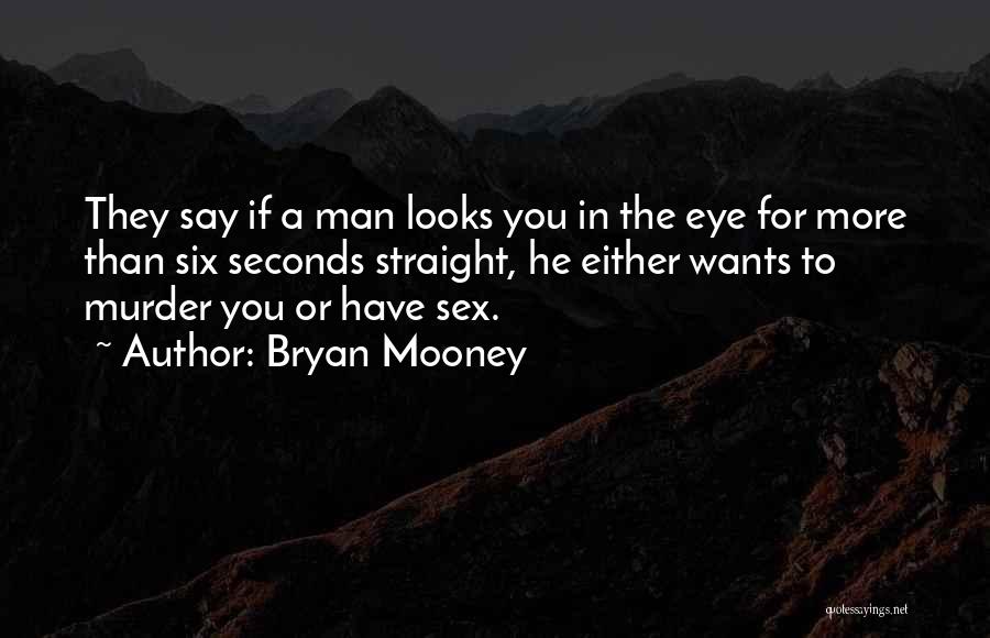 Bryan Mooney Quotes: They Say If A Man Looks You In The Eye For More Than Six Seconds Straight, He Either Wants To