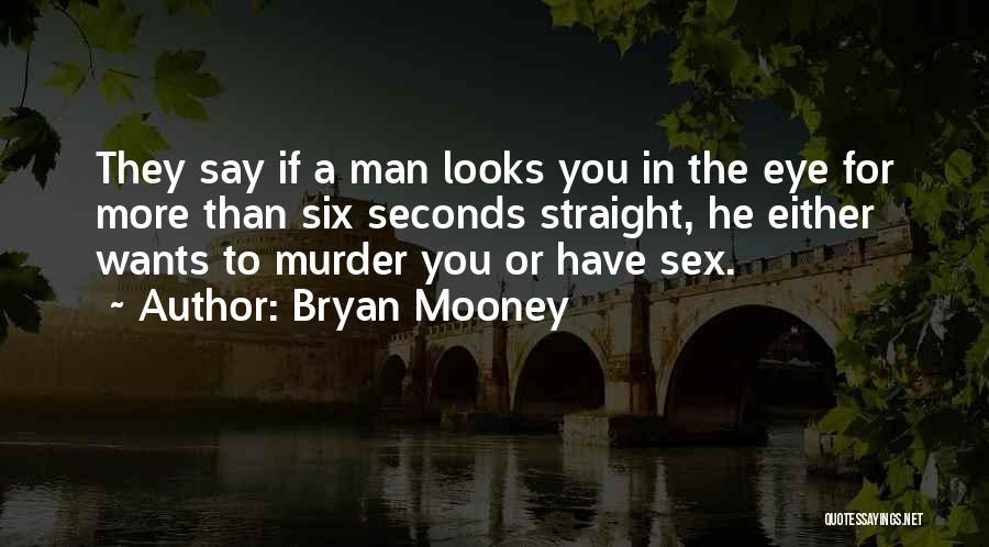 Bryan Mooney Quotes: They Say If A Man Looks You In The Eye For More Than Six Seconds Straight, He Either Wants To