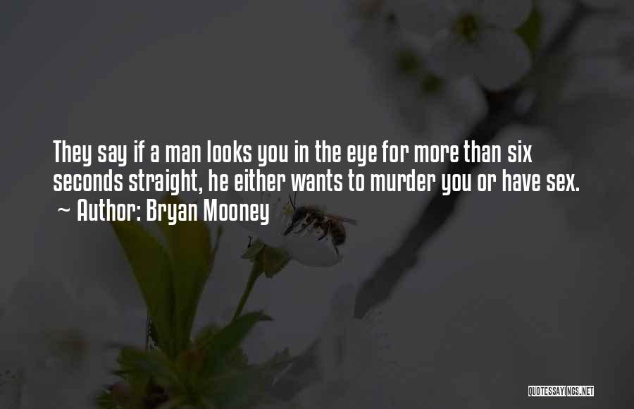 Bryan Mooney Quotes: They Say If A Man Looks You In The Eye For More Than Six Seconds Straight, He Either Wants To