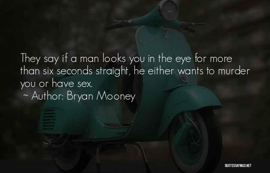 Bryan Mooney Quotes: They Say If A Man Looks You In The Eye For More Than Six Seconds Straight, He Either Wants To