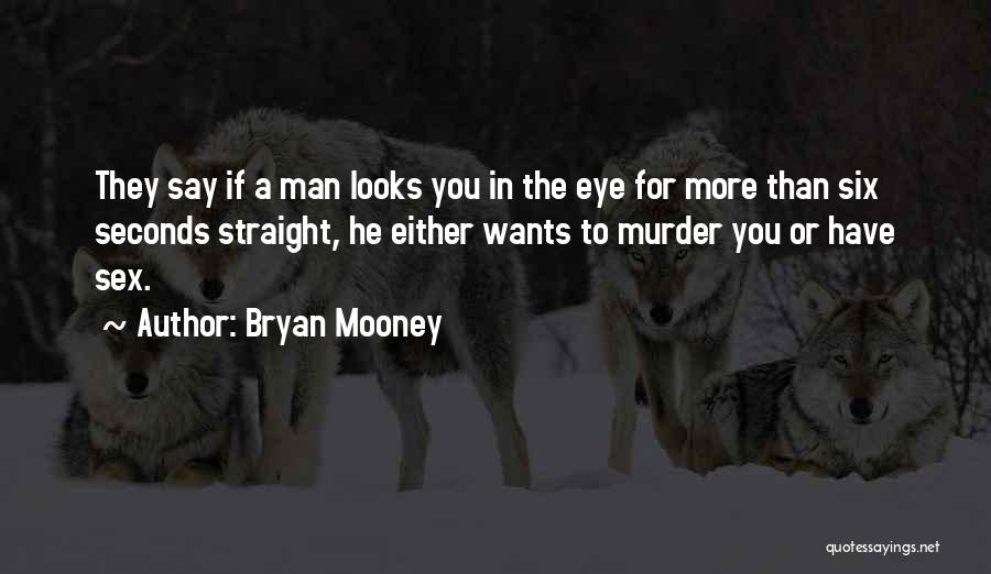 Bryan Mooney Quotes: They Say If A Man Looks You In The Eye For More Than Six Seconds Straight, He Either Wants To