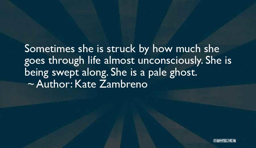 Kate Zambreno Quotes: Sometimes She Is Struck By How Much She Goes Through Life Almost Unconsciously. She Is Being Swept Along. She Is