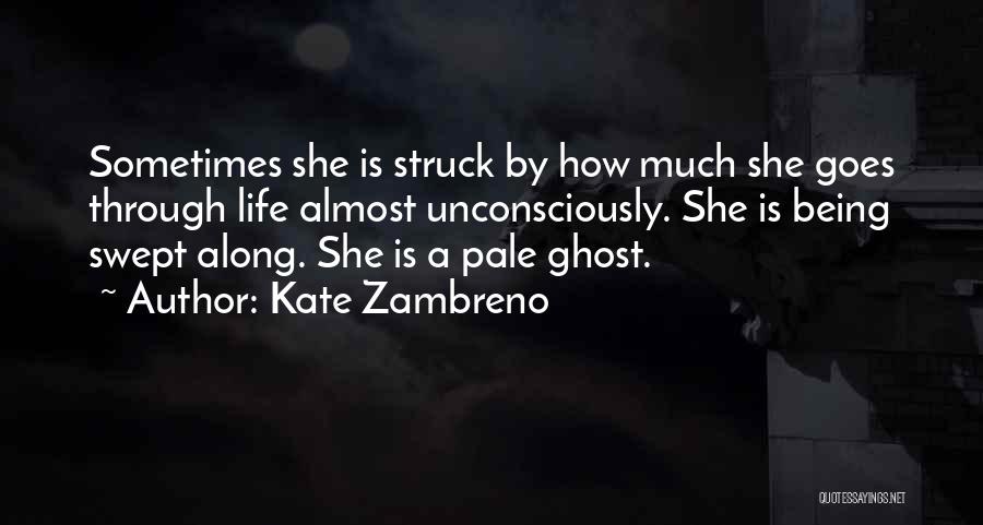 Kate Zambreno Quotes: Sometimes She Is Struck By How Much She Goes Through Life Almost Unconsciously. She Is Being Swept Along. She Is