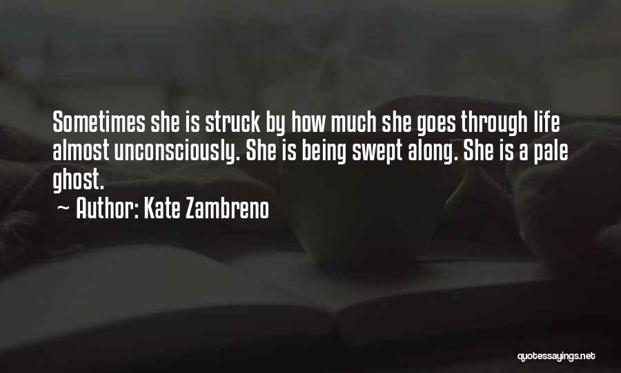 Kate Zambreno Quotes: Sometimes She Is Struck By How Much She Goes Through Life Almost Unconsciously. She Is Being Swept Along. She Is