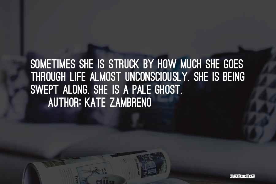 Kate Zambreno Quotes: Sometimes She Is Struck By How Much She Goes Through Life Almost Unconsciously. She Is Being Swept Along. She Is