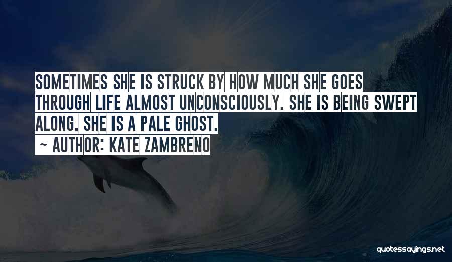 Kate Zambreno Quotes: Sometimes She Is Struck By How Much She Goes Through Life Almost Unconsciously. She Is Being Swept Along. She Is