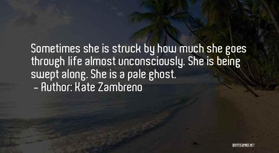 Kate Zambreno Quotes: Sometimes She Is Struck By How Much She Goes Through Life Almost Unconsciously. She Is Being Swept Along. She Is