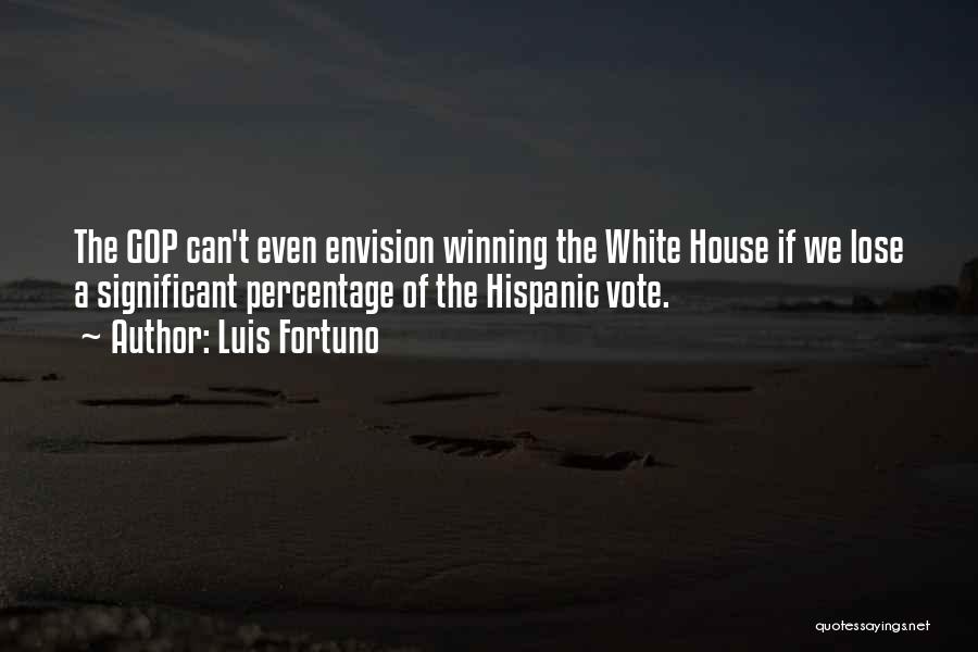Luis Fortuno Quotes: The Gop Can't Even Envision Winning The White House If We Lose A Significant Percentage Of The Hispanic Vote.