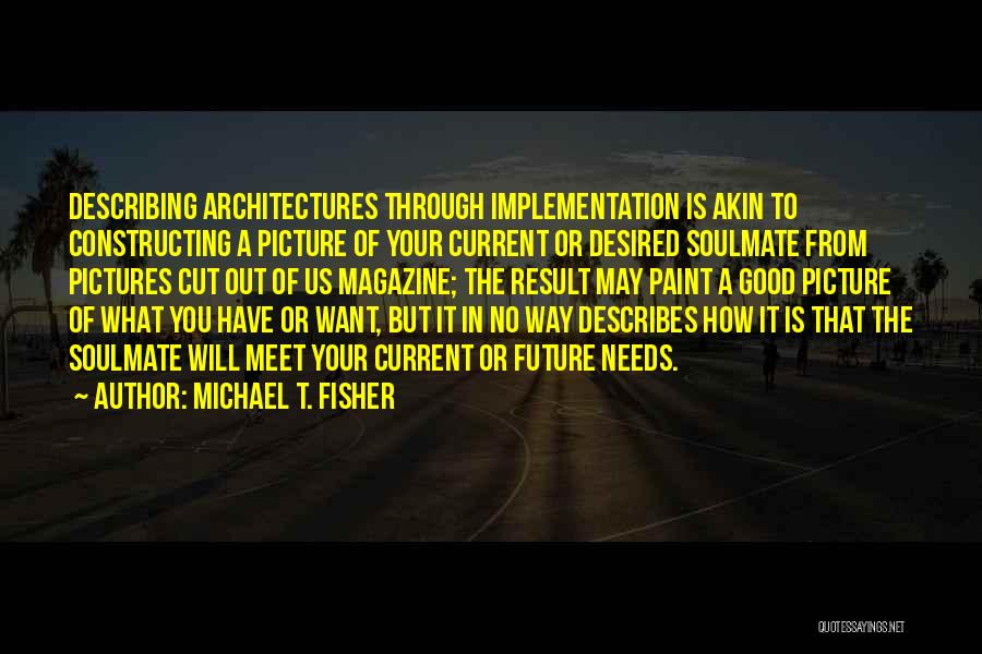 Michael T. Fisher Quotes: Describing Architectures Through Implementation Is Akin To Constructing A Picture Of Your Current Or Desired Soulmate From Pictures Cut Out