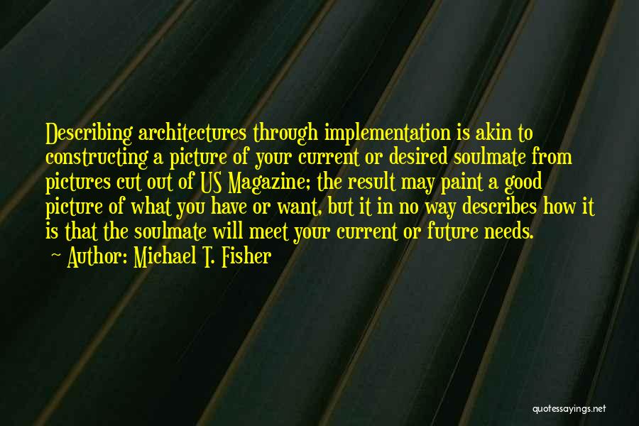 Michael T. Fisher Quotes: Describing Architectures Through Implementation Is Akin To Constructing A Picture Of Your Current Or Desired Soulmate From Pictures Cut Out