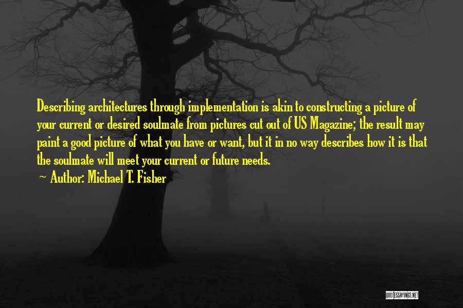 Michael T. Fisher Quotes: Describing Architectures Through Implementation Is Akin To Constructing A Picture Of Your Current Or Desired Soulmate From Pictures Cut Out