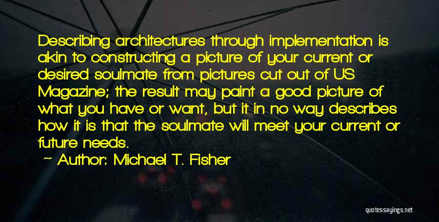 Michael T. Fisher Quotes: Describing Architectures Through Implementation Is Akin To Constructing A Picture Of Your Current Or Desired Soulmate From Pictures Cut Out