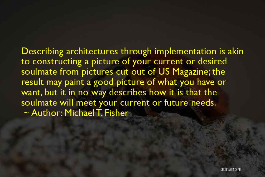 Michael T. Fisher Quotes: Describing Architectures Through Implementation Is Akin To Constructing A Picture Of Your Current Or Desired Soulmate From Pictures Cut Out