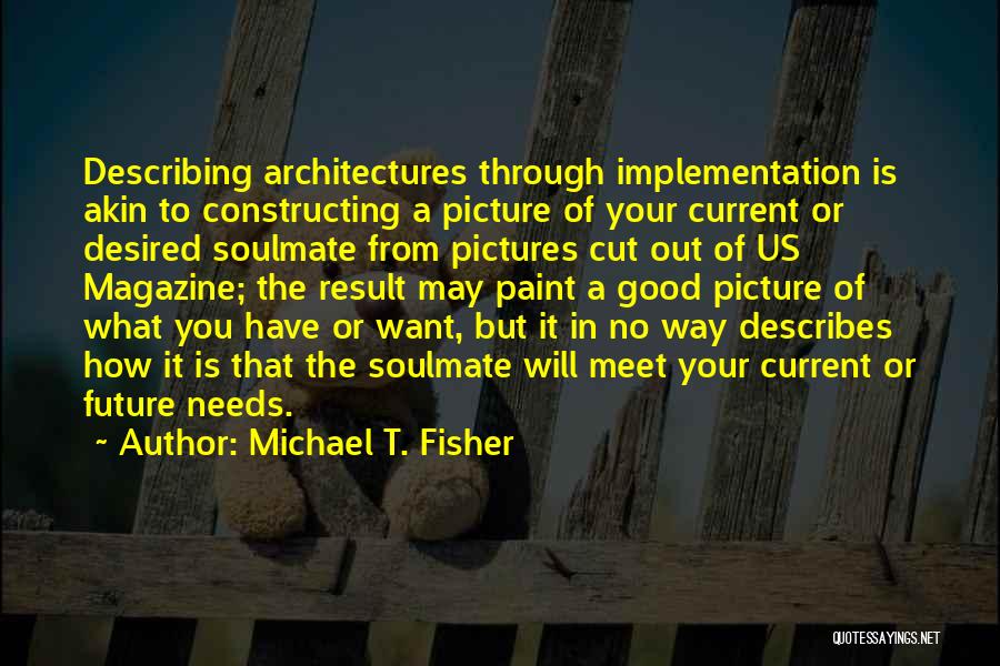 Michael T. Fisher Quotes: Describing Architectures Through Implementation Is Akin To Constructing A Picture Of Your Current Or Desired Soulmate From Pictures Cut Out