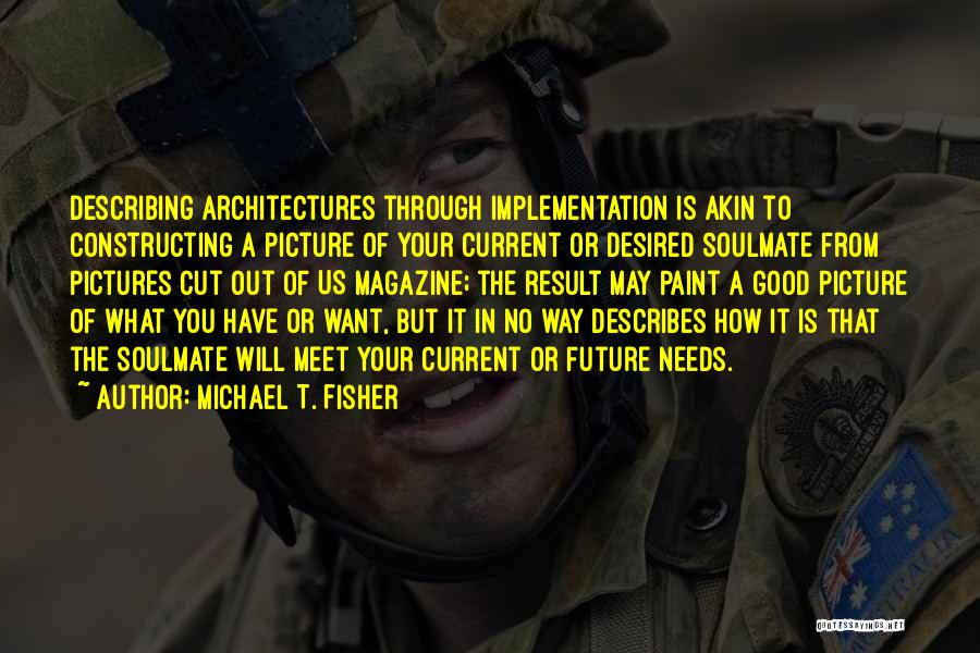 Michael T. Fisher Quotes: Describing Architectures Through Implementation Is Akin To Constructing A Picture Of Your Current Or Desired Soulmate From Pictures Cut Out