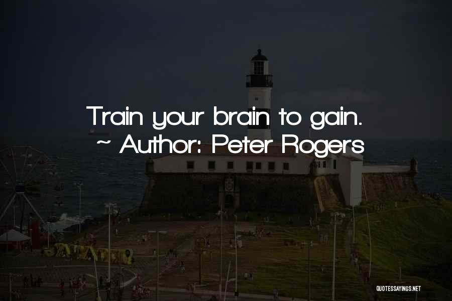 Peter Rogers Quotes: Train Your Brain To Gain.