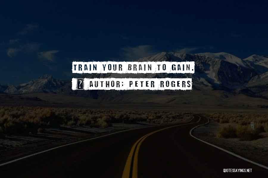 Peter Rogers Quotes: Train Your Brain To Gain.