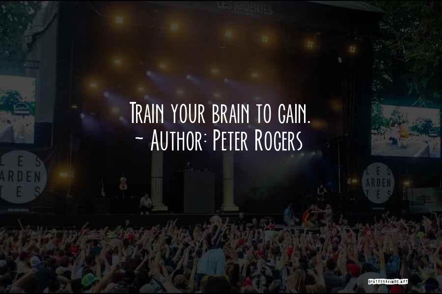 Peter Rogers Quotes: Train Your Brain To Gain.