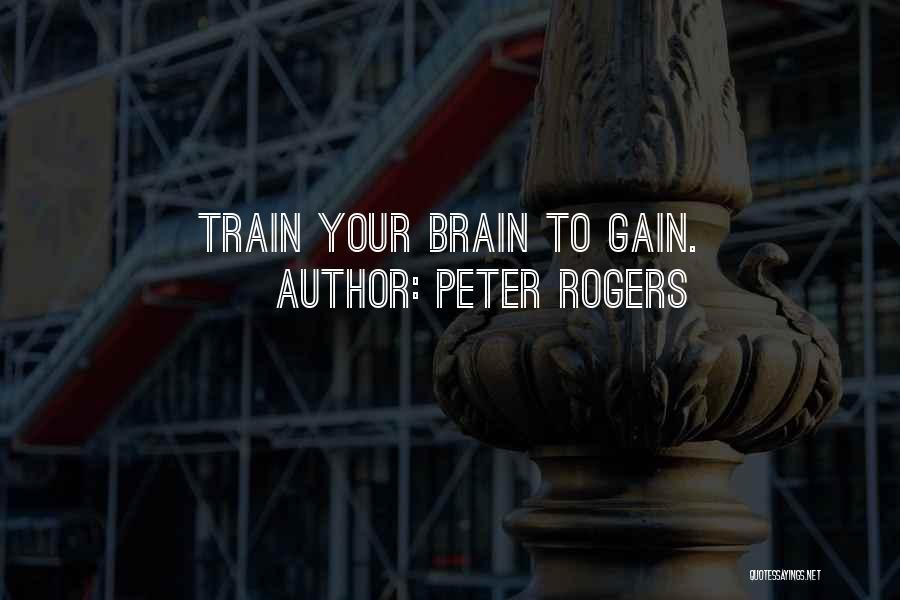 Peter Rogers Quotes: Train Your Brain To Gain.