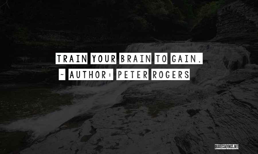 Peter Rogers Quotes: Train Your Brain To Gain.