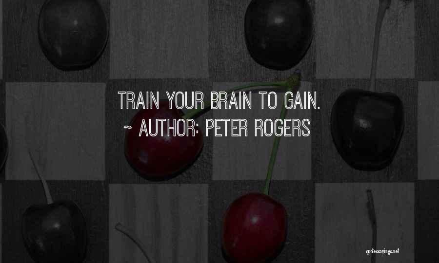 Peter Rogers Quotes: Train Your Brain To Gain.