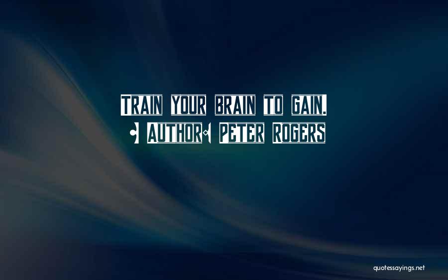 Peter Rogers Quotes: Train Your Brain To Gain.
