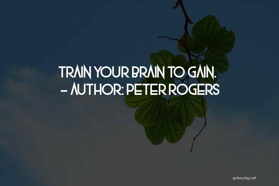 Peter Rogers Quotes: Train Your Brain To Gain.