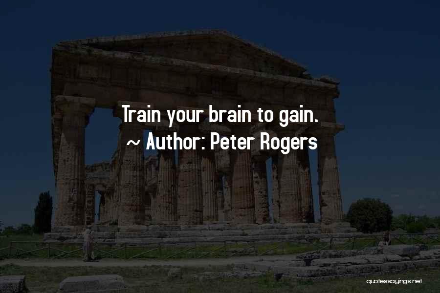 Peter Rogers Quotes: Train Your Brain To Gain.