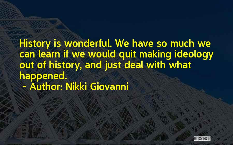 Nikki Giovanni Quotes: History Is Wonderful. We Have So Much We Can Learn If We Would Quit Making Ideology Out Of History, And