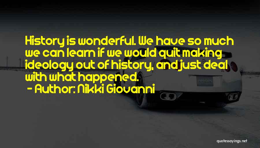 Nikki Giovanni Quotes: History Is Wonderful. We Have So Much We Can Learn If We Would Quit Making Ideology Out Of History, And