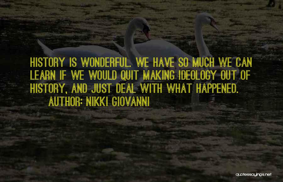 Nikki Giovanni Quotes: History Is Wonderful. We Have So Much We Can Learn If We Would Quit Making Ideology Out Of History, And
