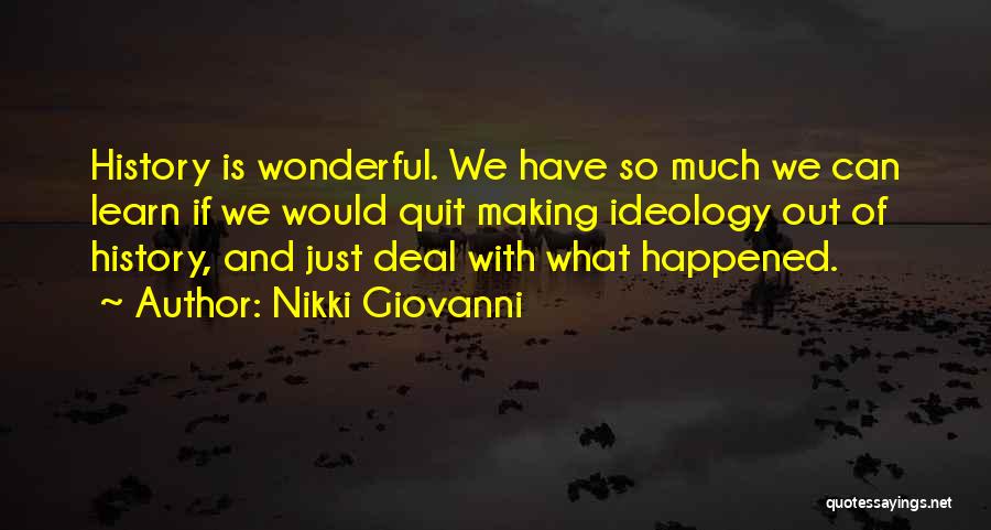 Nikki Giovanni Quotes: History Is Wonderful. We Have So Much We Can Learn If We Would Quit Making Ideology Out Of History, And