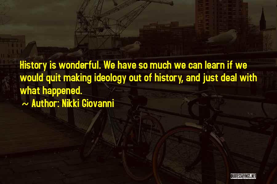 Nikki Giovanni Quotes: History Is Wonderful. We Have So Much We Can Learn If We Would Quit Making Ideology Out Of History, And