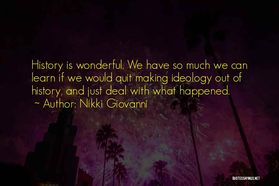 Nikki Giovanni Quotes: History Is Wonderful. We Have So Much We Can Learn If We Would Quit Making Ideology Out Of History, And