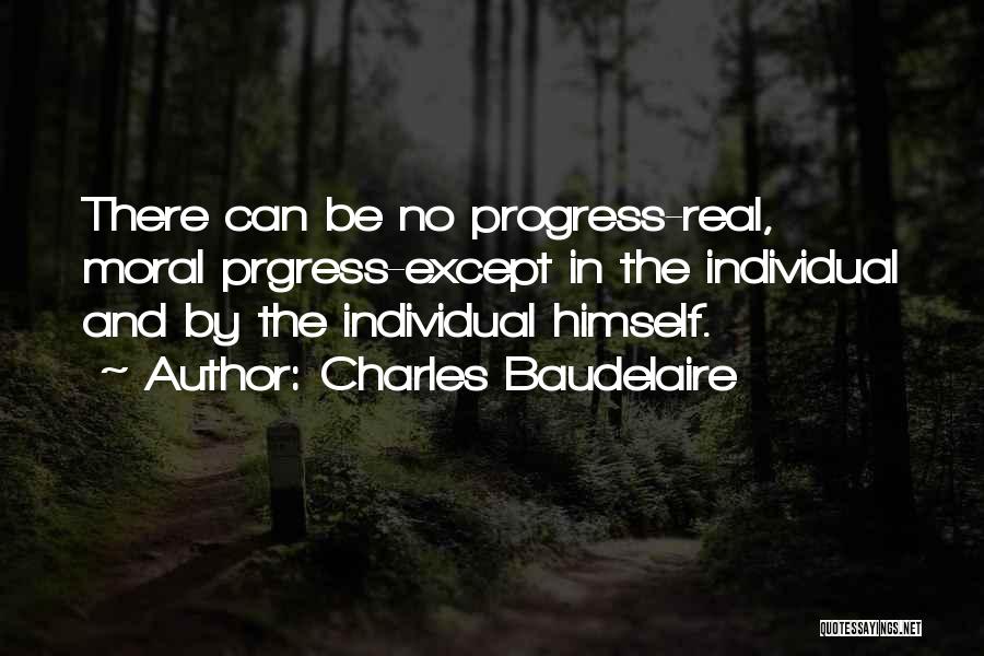 Charles Baudelaire Quotes: There Can Be No Progress-real, Moral Prgress-except In The Individual And By The Individual Himself.