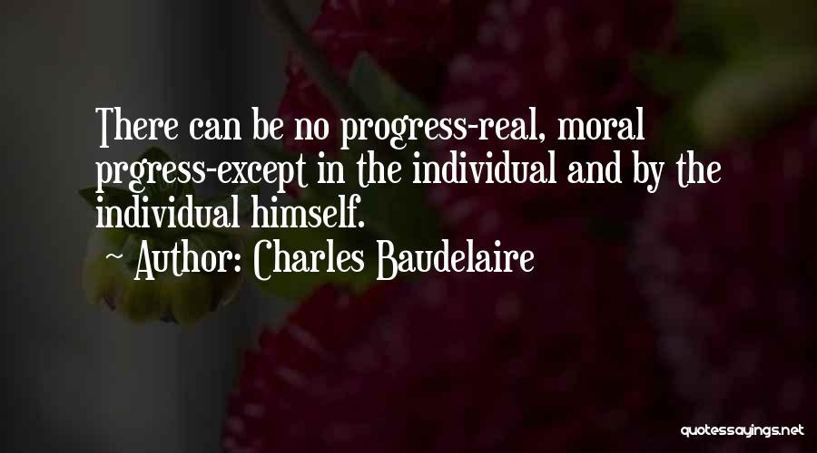 Charles Baudelaire Quotes: There Can Be No Progress-real, Moral Prgress-except In The Individual And By The Individual Himself.