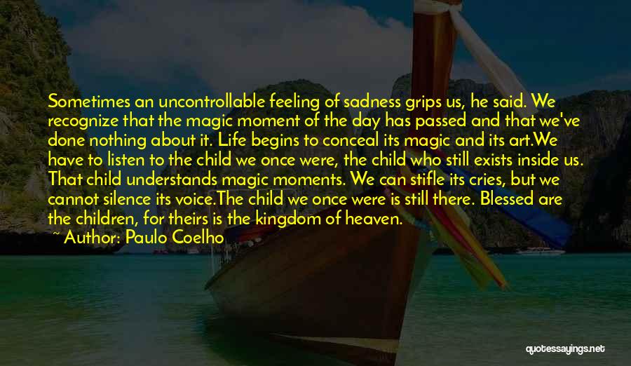 Paulo Coelho Quotes: Sometimes An Uncontrollable Feeling Of Sadness Grips Us, He Said. We Recognize That The Magic Moment Of The Day Has